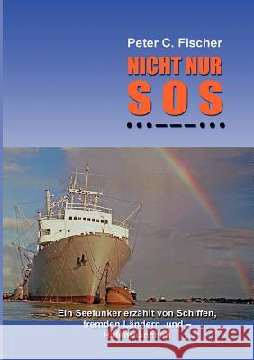 Nicht nur SOS: Ein Seefunker erzählt von Schiffen, fremden Ländern und - Hafenmädchen Fischer, Peter C. 9783844806564 Books on Demand