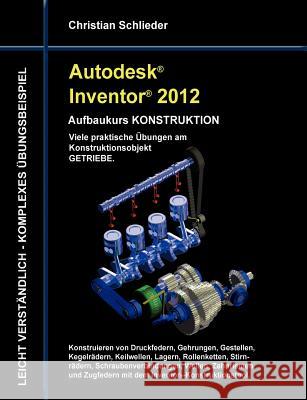 Autodesk Inventor 2012 - Aufbaukurs Konstruktion: Viele praktische Übungen am Konstruktionsobjekt Getriebe Schlieder, Christian 9783844807813