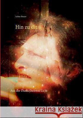 Hin zu dir: Aus der Dunkelheit ins Licht Brauer, Sabine 9783844808391 Books on Demand