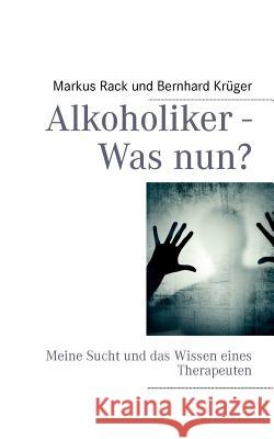 Alkoholiker - Was nun?: Meine Sucht und das Wissen eines Therapeuten Krüger, Bernhard 9783844811124 Books on Demand