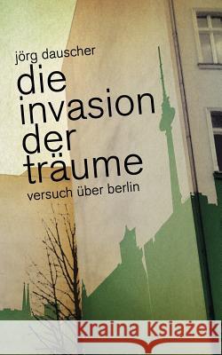 Die Invasion der Träume: Versuch über Berlin Dauscher, Jörg 9783844811629 Books on Demand