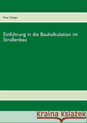 Baukalkulation für die Straßenbau-Meisterschule: Zur Vorbereitung auf die Straßenbau Meisterschule Peter Stenger 9783844811810 Books on Demand