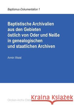 Baptistische Archivalien aus den Gebieten östlich von Oder und Neiße in genealogischen und staatlichen Archiven Weist, Armin 9783844812084 Books on Demand