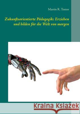 Zukunftsorientierte Pädagogik: Erziehen und bilden für die Welt von morgen: Wie Kinder in Familie, Kita und Schule zukunftsfähig werden Martin R Textor 9783844814446