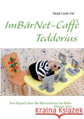 ImBärNet-Caffè Teddorius: Das Sixpack Bear für Bärwachsene im Bubu-fähigen Alter Groh-Ott, Heidi 9783844816297