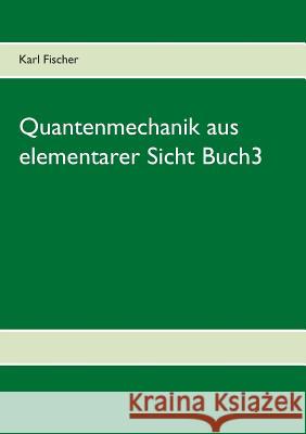 Quantenmechanik aus elementarer Sicht Buch3 Karl Fischer 9783844816471