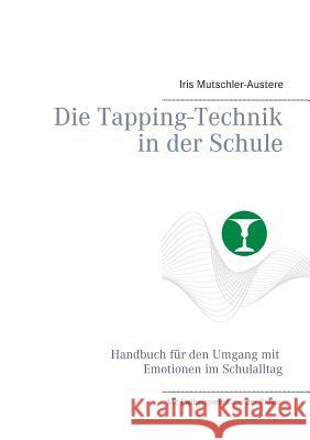 Die Tapping-Technik in der Schule: Handbuch für den Umgang mit Emotionen im Schulalltag Mutschler-Austere, Iris 9783844818789