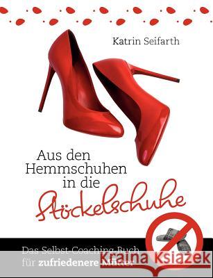 Aus den Hemmschuhen in die Stöckelschuhe: Das Selbst-Coaching-Buch für zufriedenere Mütter Seifarth, Katrin 9783844826616 Books on Demand