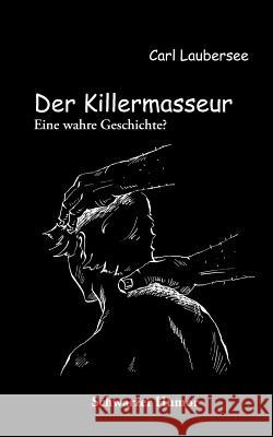 Der Killermasseur: Eine wahre Geschichte? Laubersee, Carl 9783844829273 Books on Demand