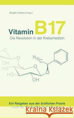Vitamin B17 - Die Revolution in der Krebsmedizin: Ein Ratgeber aus der ärztlichen Praxis nach der Dr. Puttich Krebstherapie Helène, Brigitte 9783844829310