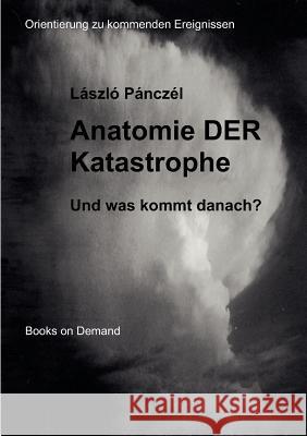 Anatomie DER Katastrophe: Und was kommt danach? Orientierung zu kommenden Ereignissen Pánczél, László 9783844831696