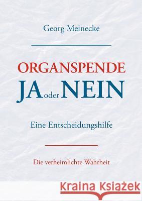 Organspende - Ja oder Nein: Eine Entscheidungshilfe. Die verheimlichte Wahrheit Georg Meinecke 9783844833775 Books on Demand