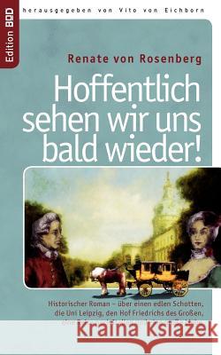 Hoffentlich sehen wir uns bald wieder!: Historischer Roman - über einen edlen Schotten, die Uni Leipzig, den Hof Friedrichs des Großen, eine Reise nac Rosenberg, Renate Von 9783844839852 Books on Demand