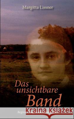 Das unsichtbare Band: Reginas Weg in ein neues Leben Lissner, Margitta 9783844858686 Books on Demand