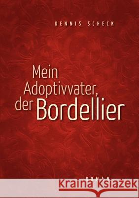 Mein Adoptivvater, der Bordellier: Roman Scheck, Dennis 9783844862706