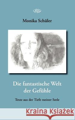 Die fantastische Welt der Gefühle: Texte aus der Tiefe meiner Seele Schüler, Monika 9783844869941