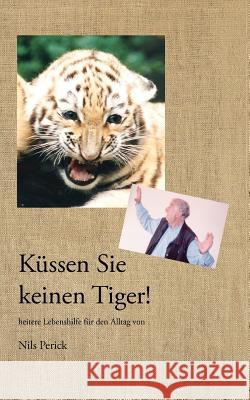 Küssen Sie keinen Tiger!: Heitere Lebenshilfe für den Alltag Perick, Nils 9783844873740