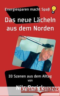 Das neue Lächeln aus dem Norden: Energiesparen macht Spaß. 33 Szenen aus dem Alltag Perick, Nils 9783844873757 Books on Demand