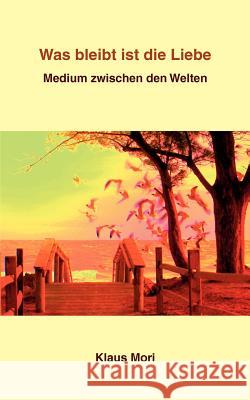 Was bleibt ist die Liebe: Medium zwischen den Welten Mori, Klaus 9783844884623 Books on Demand