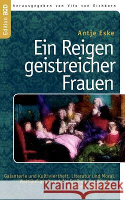 Ein Reigen geistreicher Frauen: Galanterie und Kultiviertheit, Literatur und Moral, Weltläufigkeit und die Freiheit des Wortes - 300 Jahre Salonkultur Eske, Antje 9783844892727 Books on Demand