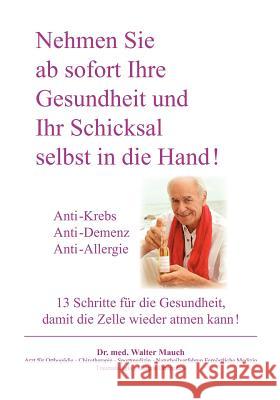 Nehmen Sie ab sofort Ihre Gesundheit und Ihr Schicksal selbst in die Hand! Band I: Anti-Krebs, Anti-Demenz, Anti-Allergie - 13 Schritte für die Gesundheit, damit die Zelle wieder atmen kann. Walter Mauch 9783844894257 Books on Demand