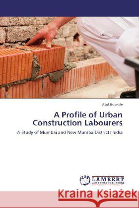 A Profile of Urban Construction Labourers : A Study of Mumbai and New MumbaiDistricts,India Bobade, Atul 9783845400006