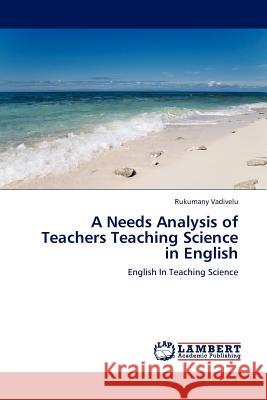 A Needs Analysis of Teachers Teaching Science in English Rukumany Vadivelu 9783845400013