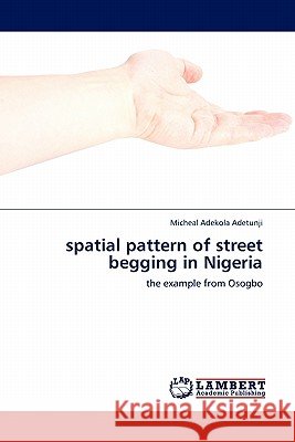 spatial pattern of street begging in Nigeria Adetunji, Micheal Adekola 9783845400228
