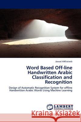 Word Based Off-line Handwritten Arabic Classification and Recognition Jawad Alkhateeb 9783845400266 LAP Lambert Academic Publishing