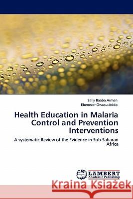 Health Education in Malaria Control and Prevention Interventions Sally Baaba Asman, Ebenezer Owusu-Addo 9783845400990