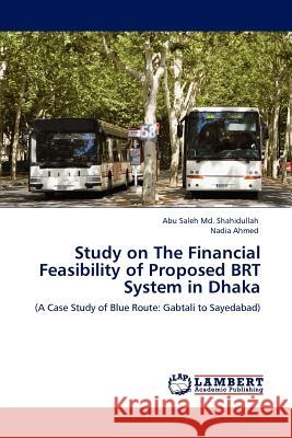 Study on The Financial Feasibility of Proposed BRT System in Dhaka Abu Saleh MD Shahidullah, Nadia Ahmed 9783845401409 LAP Lambert Academic Publishing