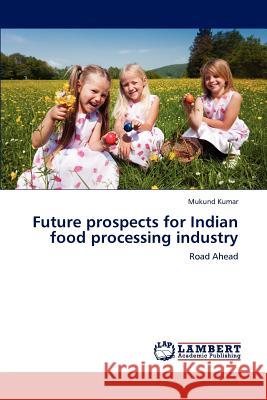 Future prospects for Indian food processing industry Kumar, Mukund 9783845402079 LAP Lambert Academic Publishing AG & Co KG