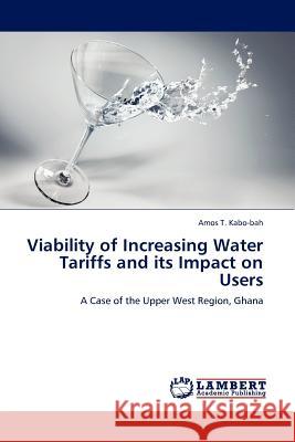 Viability of Increasing Water Tariffs and its Impact on Users Amos T Kabo-Bah 9783845402390