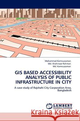 GIS Based Accessibility Analysis of Public Infrastructure in City Mohammad Kamruzzaman, MD Shahinoor Rahman, MD Kamruzzaman (Kyungpook National University) 9783845402987