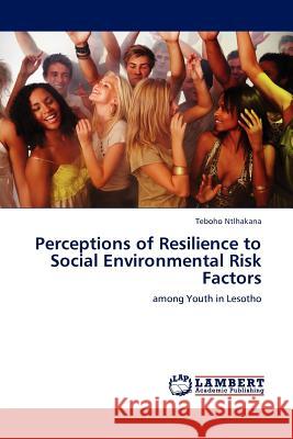 Perceptions of Resilience to Social Environmental Risk Factors Teboho Ntlhakana 9783845403175 LAP Lambert Academic Publishing
