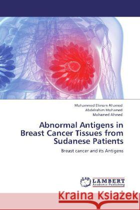 Abnormal Antigens in Breast Cancer Tissues from Sudanese Patients Elimam Ahamed, Mohammed, Mohamed, Abdelrahim, Ahmed, Mohamed 9783845403694 LAP Lambert Academic Publishing