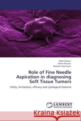 Role of Fine Needle Aspiration in diagnosing Soft Tissue Tumors Hassan, Wael, Khamis, Nehal, Hammam, Makram 9783845404066 LAP Lambert Academic Publishing