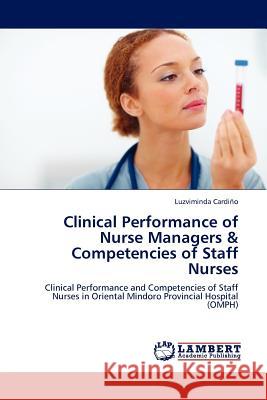 Clinical Performance of Nurse Managers & Competencies of Staff Nurses Luzviminda Cardi O, Luzviminda Cardino 9783845404233 LAP Lambert Academic Publishing