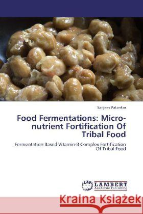 Food Fermentations: Micro-nutrient Fortification Of Tribal Food Patankar, Sanjeev 9783845404387