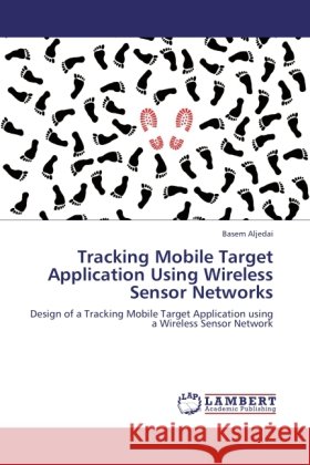 Tracking Mobile Target Application Using Wireless Sensor Networks : Design of a Tracking Mobile Target Application using a Wireless Sensor Network Aljedai, Basem 9783845406060