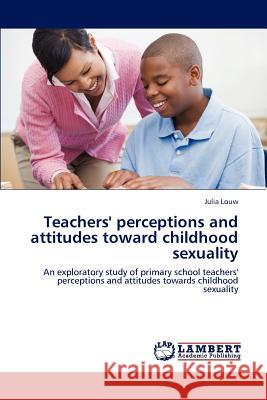 Teachers' perceptions and attitudes toward childhood sexuality Louw, Julia 9783845406701 LAP Lambert Academic Publishing