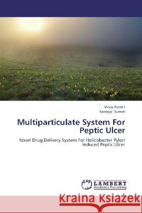 Multiparticulate System For Peptic Ulcer : Novel Drug Delivery System For Helicobacter Pylori Induced Peptic Ulcer Pandit, Vinay; Suresh, Sarasija 9783845407241