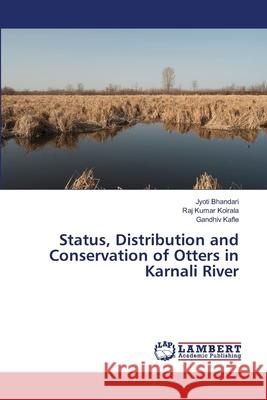 Status, Distribution and Conservation of Otters in Karnali River Jyoti Bhandari, Raj Kumar Koirala Gandhiv Kafle 9783845408118