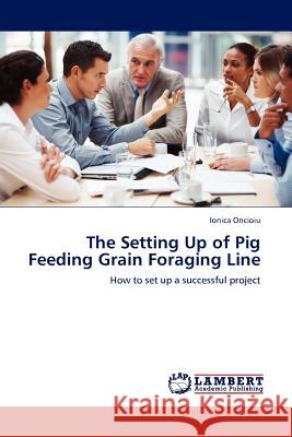 The Setting Up of Pig Feeding Grain Foraging Line Ionica Oncioiu (Dimitrie Cantemir Christian University, Romania) 9783845415086 LAP Lambert Academic Publishing