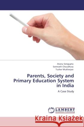 Parents, Society and Primary Education System in India Atanu SenGupta Somnath Choudhury Tusher Mukherjee 9783845415253