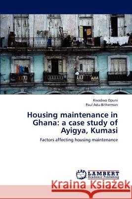 Housing Maintenance in Ghana: A Case Study of Ayigya, Kumasi Opuni Kwadwo 9783845416472