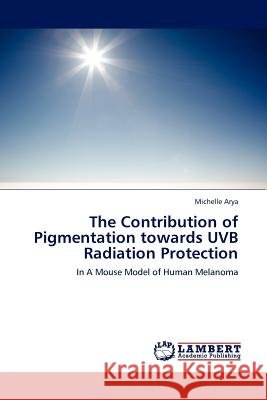 The Contribution of Pigmentation towards UVB Radiation Protection Michelle Arya 9783845417004