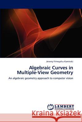 Algebraic Curves in Multiple-View Geometry Jeremy-Yrmeyahu Kaminski 9783845421322 LAP Lambert Academic Publishing