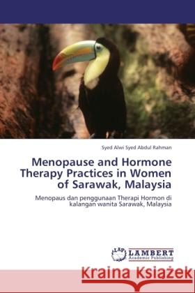 Menopause and Hormone Therapy Practices in Women of Sarawak, Malaysia Syed Abdul Rahman, Syed Alwi 9783845428680