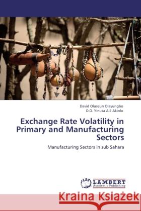 Exchange Rate Volatility in Primary and Manufacturing Sectors : Manufacturing Sectors in sub Sahara Olayungbo, David Oluseun; A.E Akinlo, D.O. Yinusa 9783845429489 LAP Lambert Academic Publishing